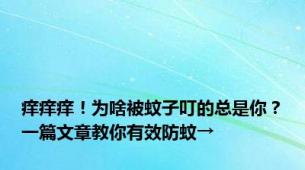 痒痒痒！为啥被蚊子叮的总是你？一篇文章教你有效防蚊→