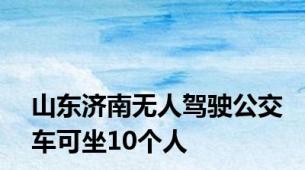 山东济南无人驾驶公交车可坐10个人