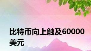 比特币向上触及60000美元