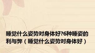 睡觉什么姿势对身体好?6种睡姿的利与弊（睡觉什么姿势对身体好）