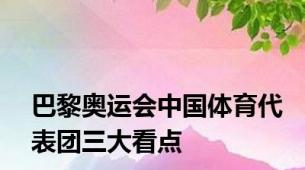 巴黎奥运会中国体育代表团三大看点