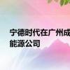 宁德时代在广州成立新能源公司