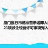 厦门推行市场准营承诺即入制 首批21项涉企经营许可事项列入