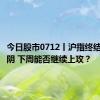 今日股市0712丨沪指终结周线连阴 下周能否继续上攻？