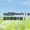 qq空间touch（qq空间鼠标跟随代码）