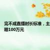 完不成直播时长标准，主播被索赔100万元