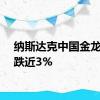 纳斯达克中国金龙指数跌近3%