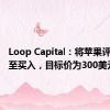 Loop Capital：将苹果评级上调至买入，目标价为300美元