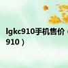 lgkc910手机售价（lgkc910）