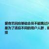 爱奇艺回应基础会员不能跳过片头广告：是为了适应不同的用户人群，建议按需选择