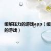 缓解压力的游戏app（缓解压力的游戏）