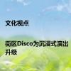 文化视点|街区Disco为沉浸式演出“热力”升级