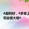 A股利好，#多家上市公司业绩大增#