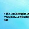 广州2.16亿挂牌海珠区1宗地 明确产业业态为人工智能大模型研发及应用