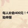 每人补助400元！今天开始申报