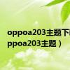 oppoa203主题下载（oppoa203主题）