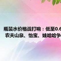 瓶装水价格战打响：低至0.66元/瓶 农夫山泉、怡宝、娃哈哈争相降价