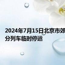 2024年7月15日北京市郊铁路部分列车临时停运