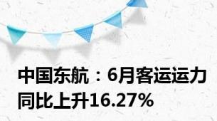 中国东航：6月客运运力同比上升16.27%