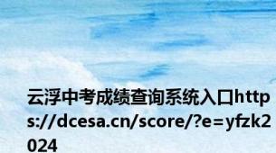 云浮中考成绩查询系统入口https://dcesa.cn/score/?e=yfzk2024