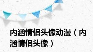 内涵情侣头像动漫（内涵情侣头像）