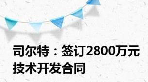 司尔特：签订2800万元技术开发合同