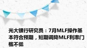 光大银行研究员：7月MLF操作基本符合预期，短期调降MLF利率门槛不低