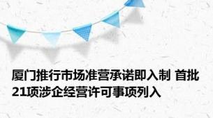 厦门推行市场准营承诺即入制 首批21项涉企经营许可事项列入