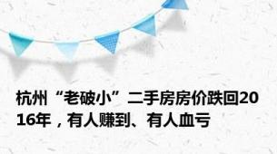 杭州“老破小”二手房房价跌回2016年，有人赚到、有人血亏