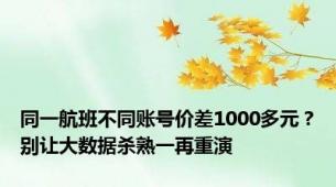 同一航班不同账号价差1000多元？别让大数据杀熟一再重演