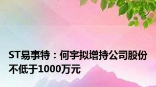 ST易事特：何宇拟增持公司股份不低于1000万元