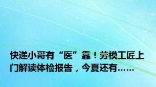 快递小哥有“医”靠！劳模工匠上门解读体检报告，今夏还有……