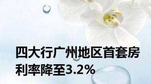 四大行广州地区首套房利率降至3.2%