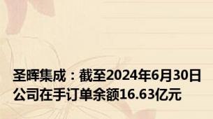 圣晖集成：截至2024年6月30日公司在手订单余额16.63亿元