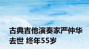 古典吉他演奏家严仲华去世 终年55岁