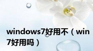 windows7好用不（win7好用吗）