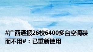 #广西通报26校6400多台空调装而不用#：已重新使用