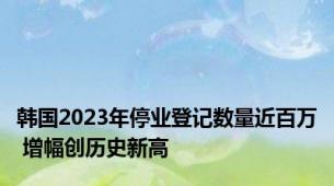 韩国2023年停业登记数量近百万 增幅创历史新高