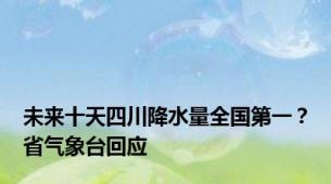 未来十天四川降水量全国第一？省气象台回应