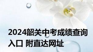 2024韶关中考成绩查询入口 附直达网址