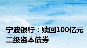 宁波银行：赎回100亿元二级资本债券