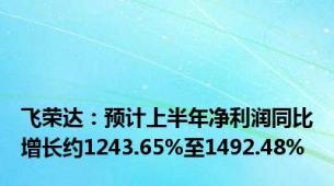 飞荣达：预计上半年净利润同比增长约1243.65%至1492.48%