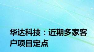 华达科技：近期多家客户项目定点