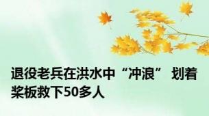 退役老兵在洪水中“冲浪” 划着桨板救下50多人