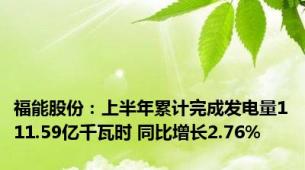 福能股份：上半年累计完成发电量111.59亿千瓦时 同比增长2.76%