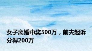 女子离婚中奖500万，前夫起诉分得200万