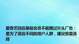 爱奇艺回应基础会员不能跳过片头广告：是为了适应不同的用户人群，建议按需选择