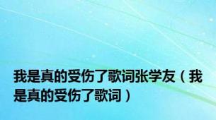 我是真的受伤了歌词张学友（我是真的受伤了歌词）