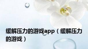 缓解压力的游戏app（缓解压力的游戏）