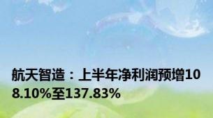 航天智造：上半年净利润预增108.10%至137.83%